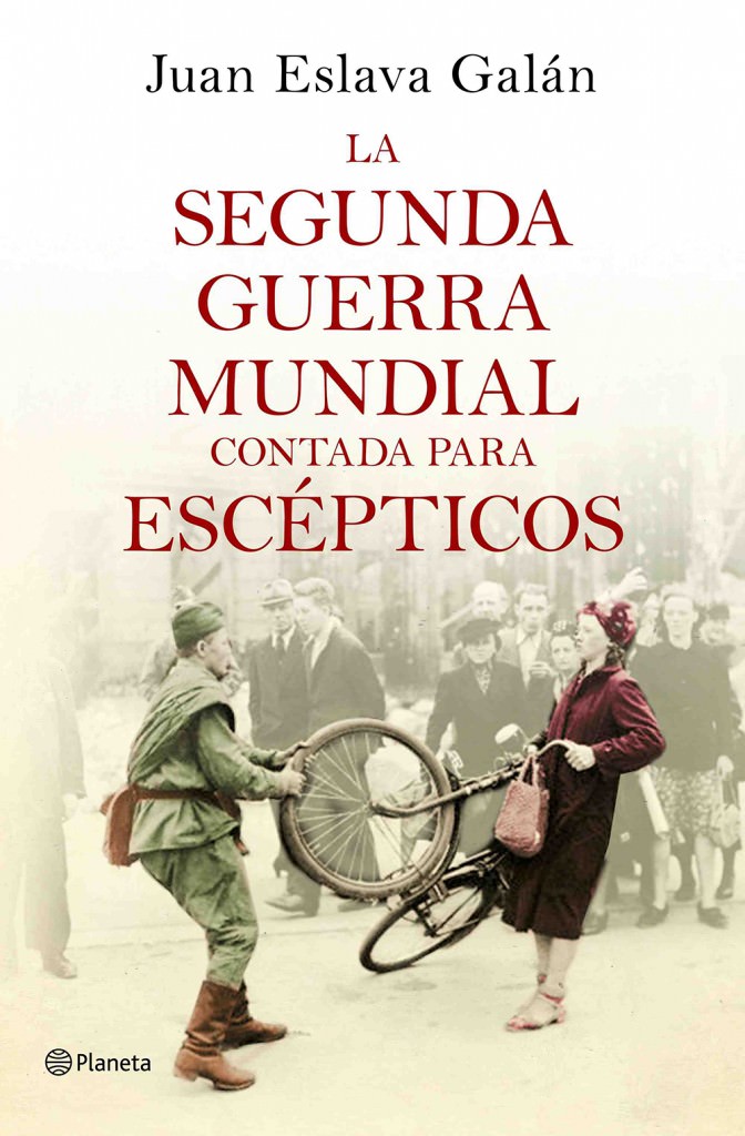 Portada del libro de Juan Eslava 'La Segunda Guerra Mundial contada para escépticos'. Editorial Planeta.